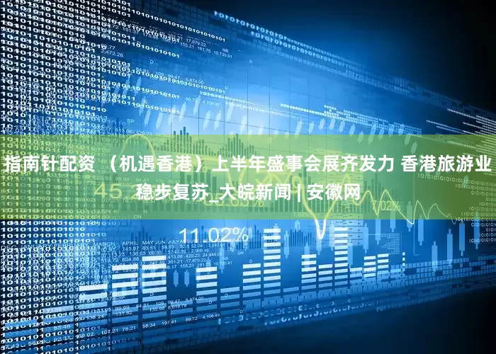 指南针配资 （机遇香港）上半年盛事会展齐发力 香港旅游业稳步复苏_大皖新闻 | 安徽网