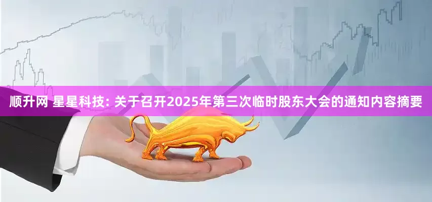 顺升网 星星科技: 关于召开2025年第三次临时股东大会的通知内容摘要