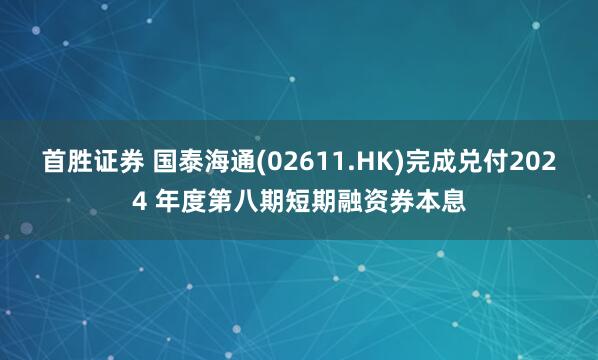 首胜证券 国泰海通(02611.HK)完成兑付2024 年度第八期短期融资券本息