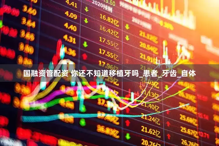 国融资管配资 你还不知道移植牙吗_患者_牙齿_自体