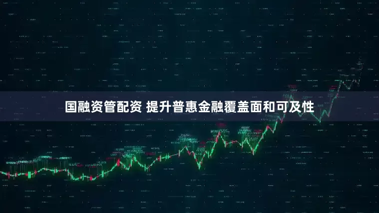 国融资管配资 提升普惠金融覆盖面和可及性