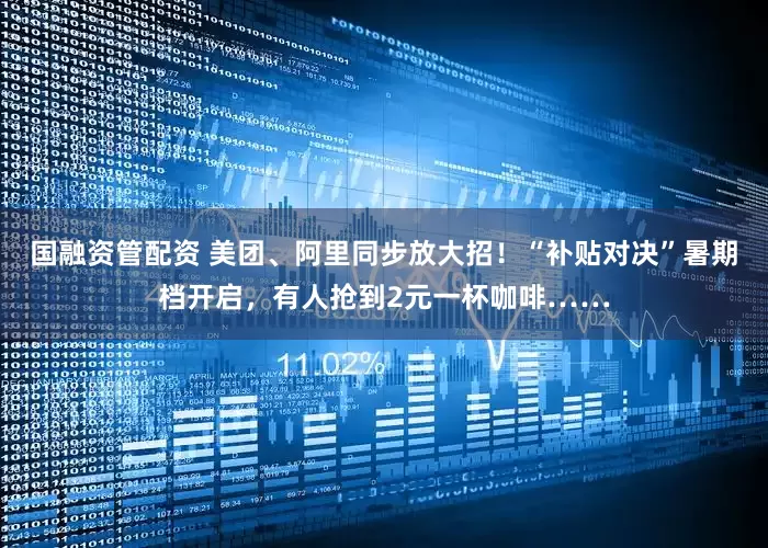 国融资管配资 美团、阿里同步放大招！“补贴对决”暑期档开启，有人抢到2元一杯咖啡……