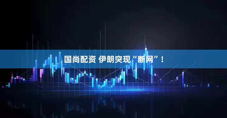 国尚配资 伊朗突现“断网”！