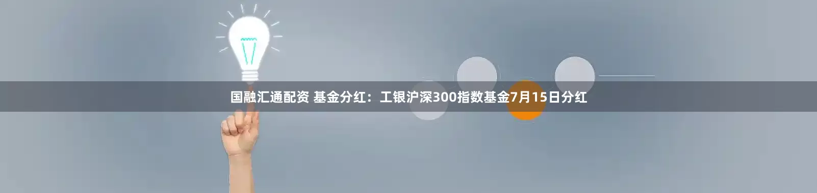 国融汇通配资 基金分红：工银沪深300指数基金7月15日分红