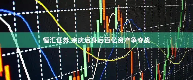 恒汇证券 宗庆后身后百亿资产争夺战