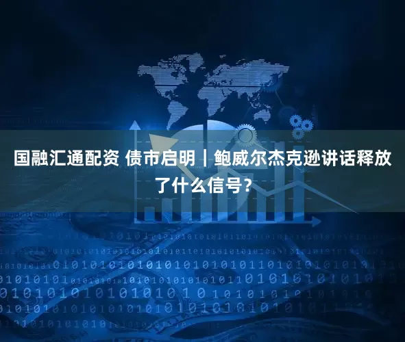 国融汇通配资 债市启明｜鲍威尔杰克逊讲话释放了什么信号？