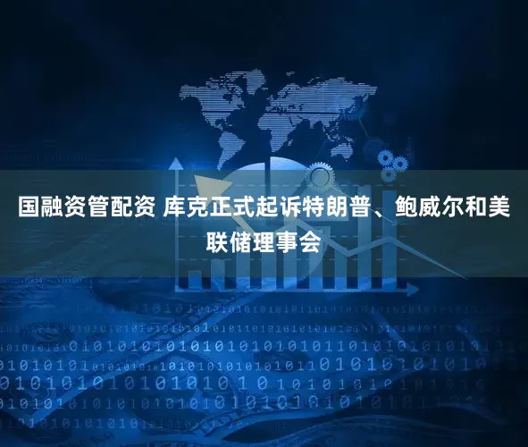 国融资管配资 库克正式起诉特朗普、鲍威尔和美联储理事会