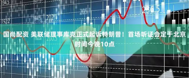 国尚配资 美联储理事库克正式起诉特朗普！首场听证会定于北京时间今晚10点