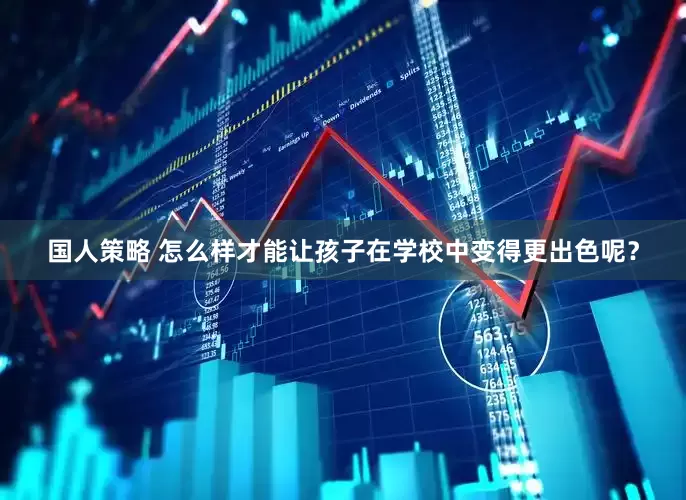 国人策略 怎么样才能让孩子在学校中变得更出色呢？