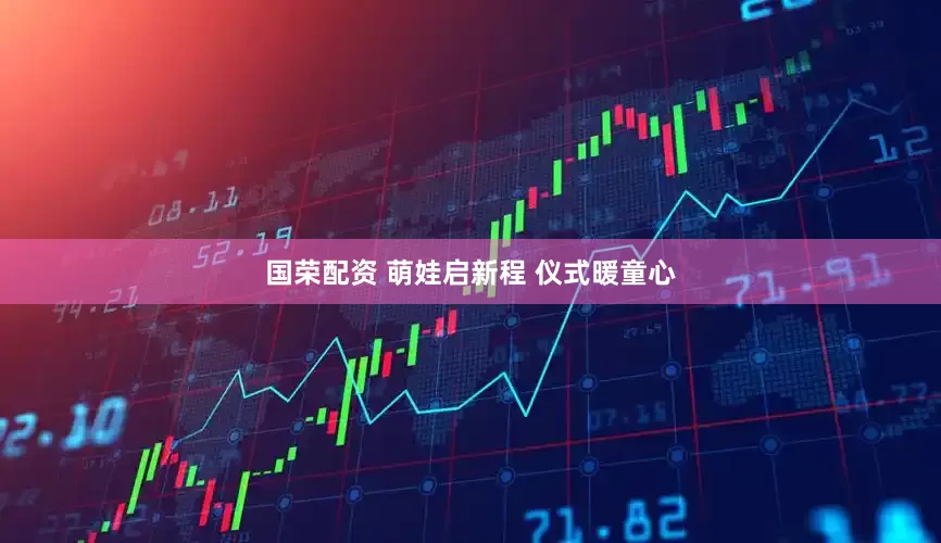 国荣配资 萌娃启新程 仪式暖童心
