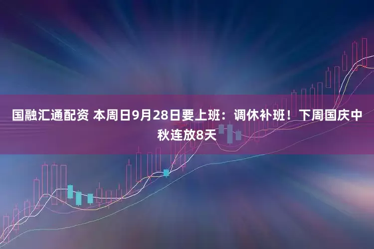 国融汇通配资 本周日9月28日要上班：调休补班！下周国庆中秋连放8天