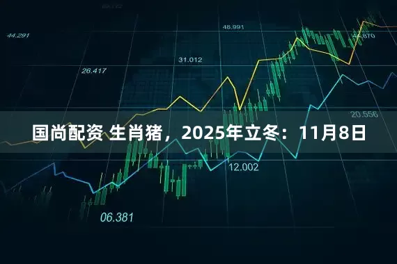 国尚配资 生肖猪，2025年立冬：11月8日