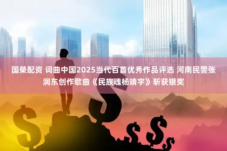 国榮配资 词曲中国2025当代百首优秀作品评选 河南民警张润东创作歌曲《民族魂杨靖宇》斩获银奖