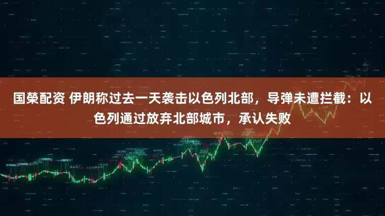 国榮配资 伊朗称过去一天袭击以色列北部，导弹未遭拦截：以色列通过放弃北部城市，承认失败