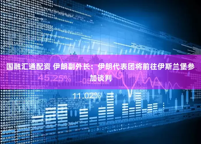国融汇通配资 伊朗副外长：伊朗代表团将前往伊斯兰堡参加谈判